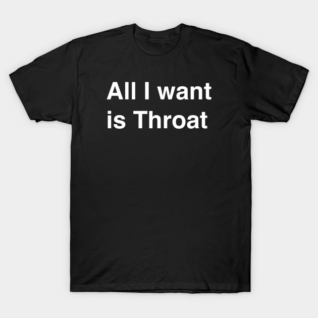 All I want is Throat T-Shirt by TheCosmicTradingPost